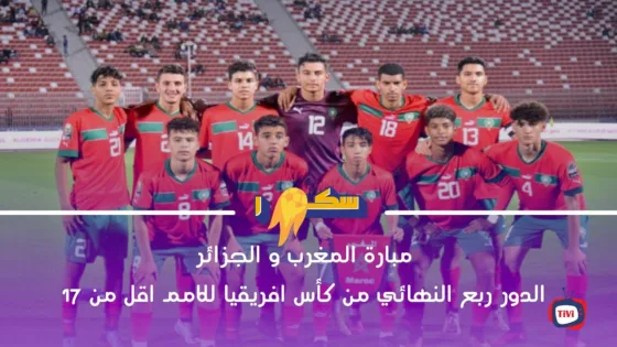 مبارة المغرب و الجزائر- الدور ربع النهائي من كأس افريقيا للامم اقل من 17