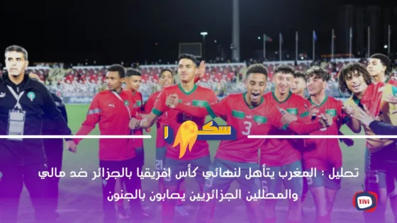 تحليل : المغرب يتأهل لنهائي كأس افريقيا بالجزائر ضد مالي والمحللين الجزائريين يصابون بالجنون